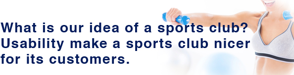 私達の考えるスポーツクラブとは使いやすい = お客様に優しいということ。