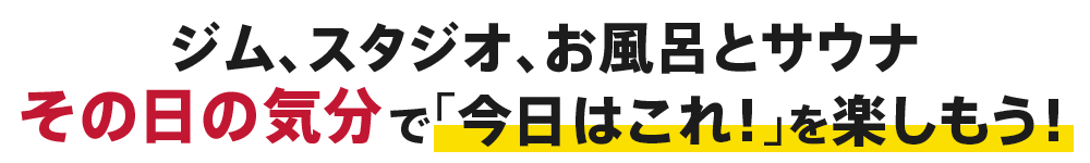 ジム、スタジオ、お風呂とサウナ　その日の気分で「今日はこれ！」を楽しもう！