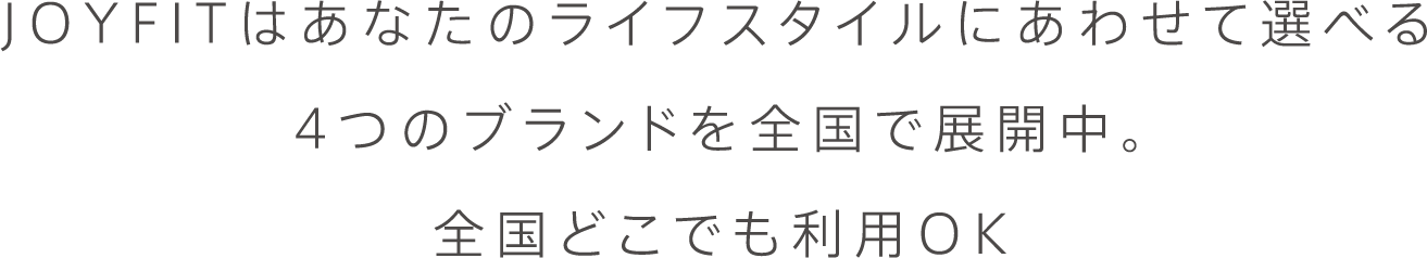 JOYFITはあなたのライフスタイルに合わせて選べる4つのブランドを全国で展開中。全国どこでも利用OK