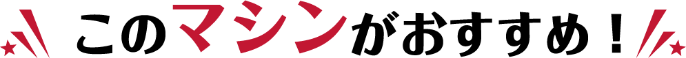 このマシンがおすすめ！