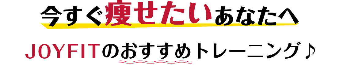 今すぐ痩せたいあなたへ　JOYFITのオススメトレーニング♪
