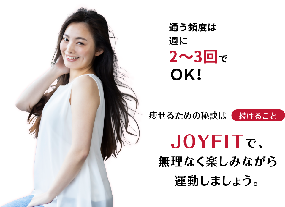 痩せるための秘訣は続けること。JOYFITで、無理なく楽しみながら運動しましょう。