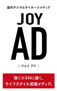 屋内デジタルサイネージメディア JOY AD 強くココロに届く、ライフスタイル密着メディア。