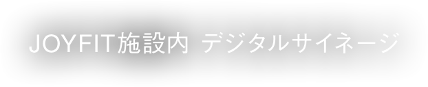 JOYFIT施設内 デジタルサイネージ