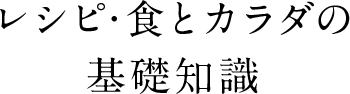 レシピ・食とカラダの基礎知識